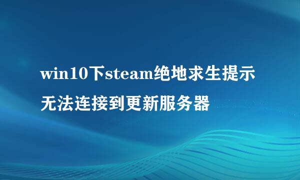 win10下steam绝地求生提示无法连接到更新服务器