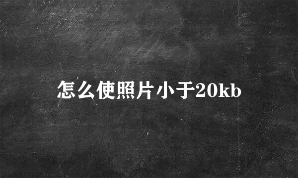 怎么使照片小于20kb