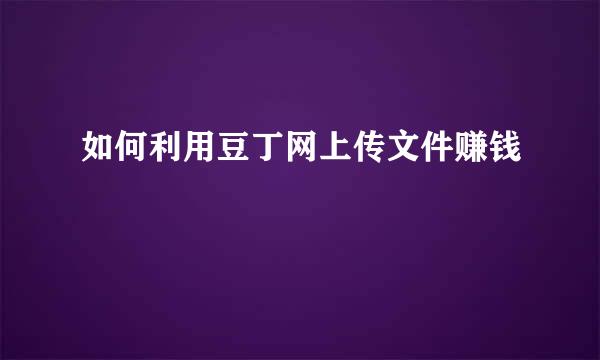 如何利用豆丁网上传文件赚钱