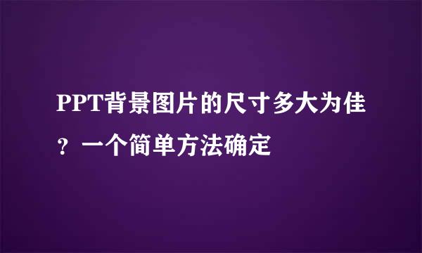 PPT背景图片的尺寸多大为佳？一个简单方法确定
