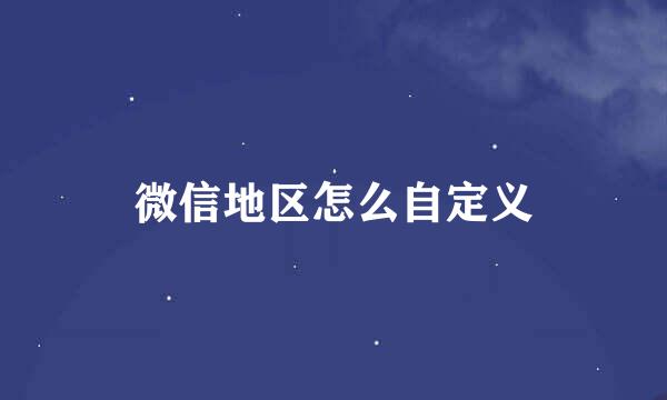 微信地区怎么自定义