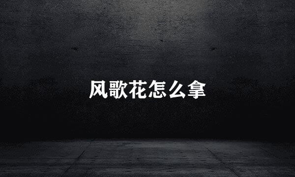 风歌花怎么拿