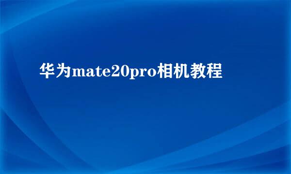 华为mate20pro相机教程