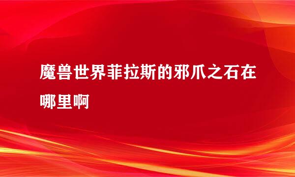 魔兽世界菲拉斯的邪爪之石在哪里啊
