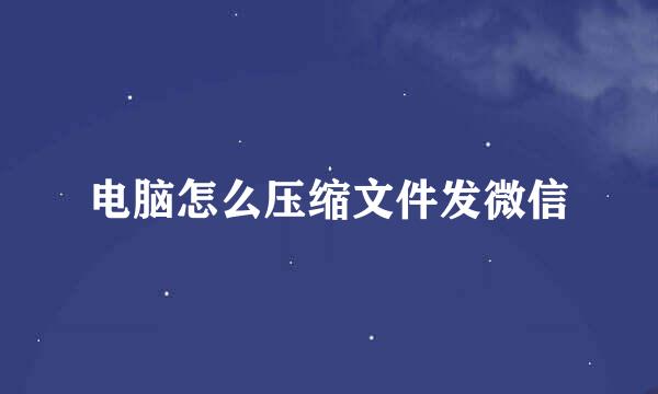 电脑怎么压缩文件发微信