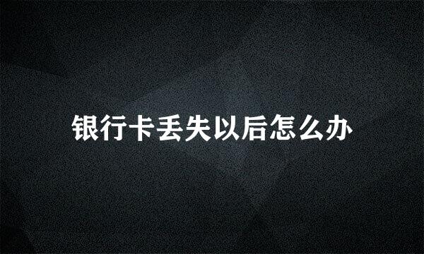 银行卡丢失以后怎么办