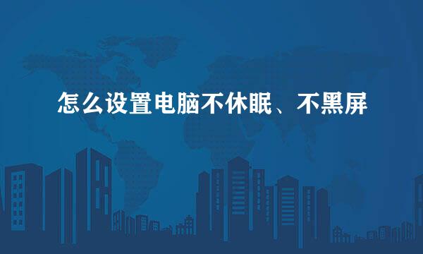 怎么设置电脑不休眠、不黑屏