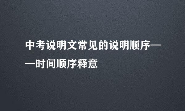 中考说明文常见的说明顺序——时间顺序释意