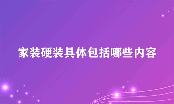 家装硬装具体包括哪些内容
