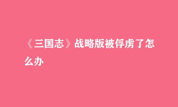 《三国志》战略版被俘虏了怎么办