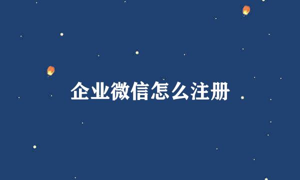 企业微信怎么注册