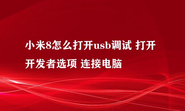 小米8怎么打开usb调试 打开开发者选项 连接电脑