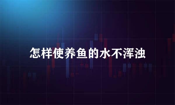 怎样使养鱼的水不浑浊