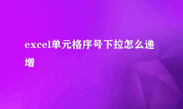 excel单元格序号下拉怎么递增