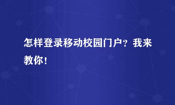 怎样登录移动校园门户？我来教你！
