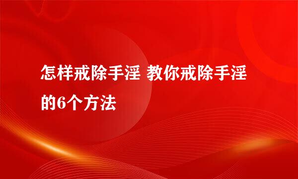 怎样戒除手淫 教你戒除手淫的6个方法