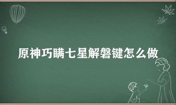 原神巧瞒七星解磐键怎么做