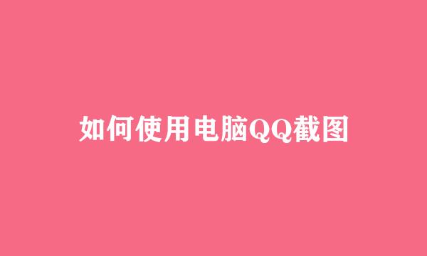 如何使用电脑QQ截图