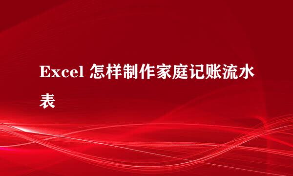 Excel 怎样制作家庭记账流水表 