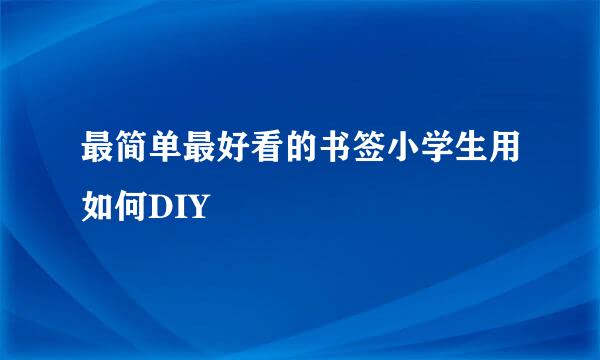 最简单最好看的书签小学生用如何DIY