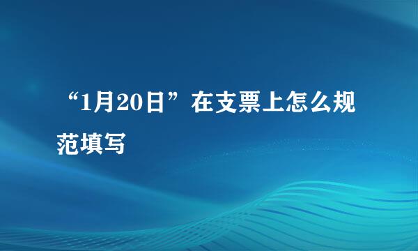 “1月20日”在支票上怎么规范填写