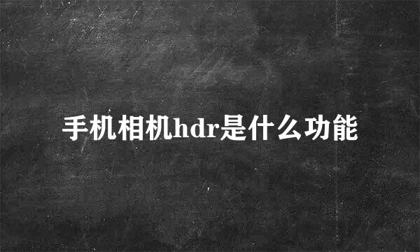 手机相机hdr是什么功能