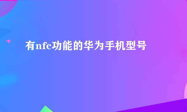 有nfc功能的华为手机型号