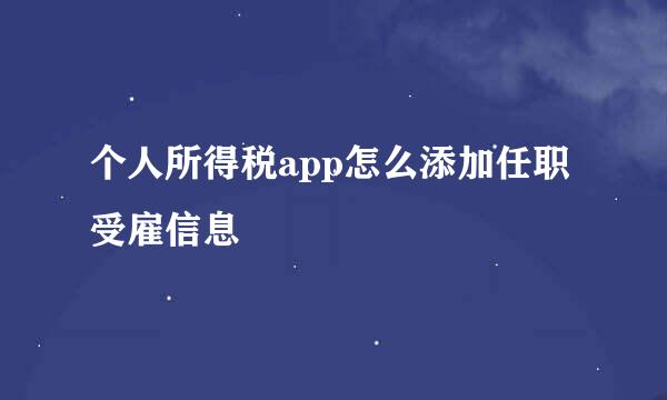 个人所得税app怎么添加任职受雇信息