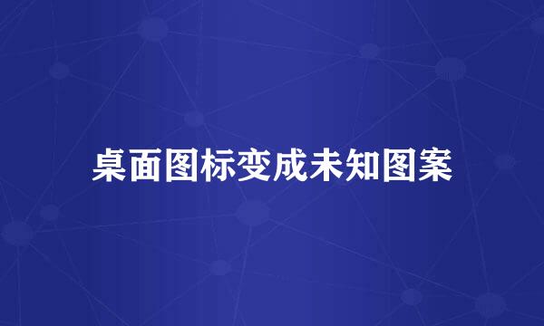 桌面图标变成未知图案
