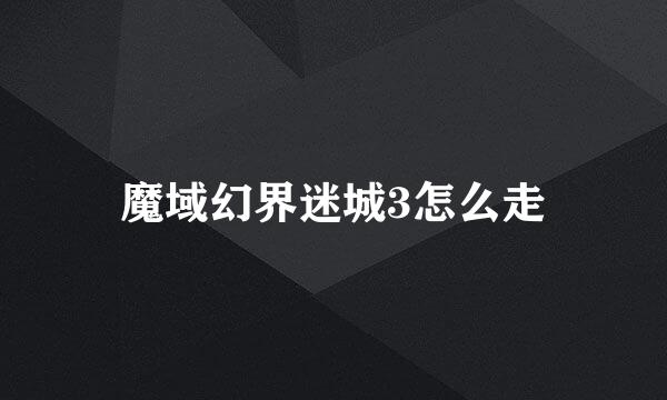 魔域幻界迷城3怎么走