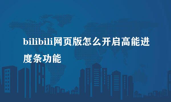 bilibili网页版怎么开启高能进度条功能