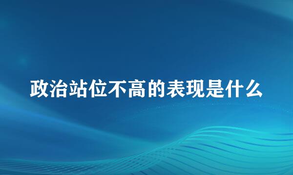 政治站位不高的表现是什么