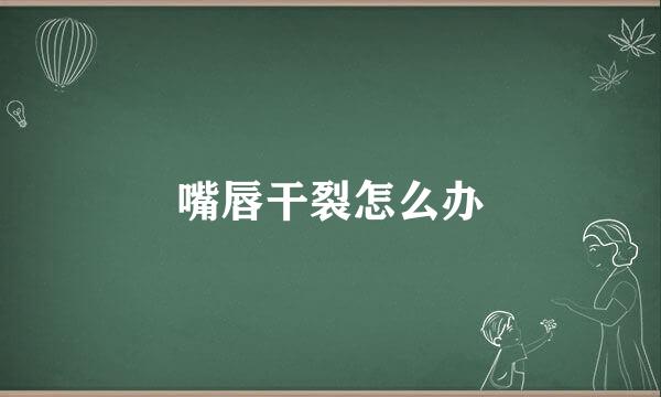 嘴唇干裂怎么办