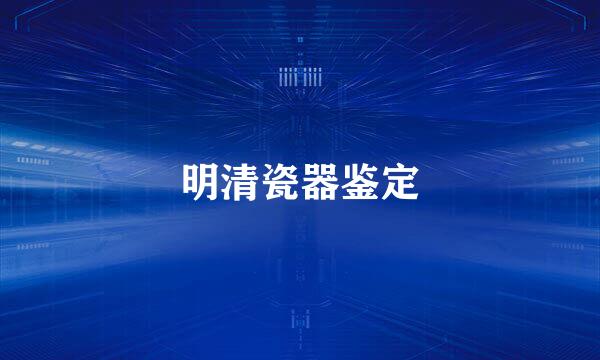 明清瓷器鉴定