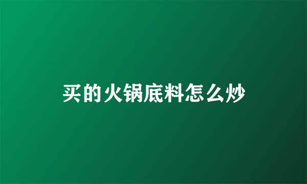 买的火锅底料怎么炒