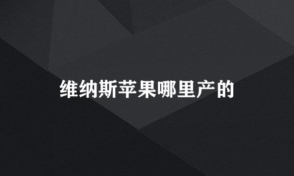 维纳斯苹果哪里产的