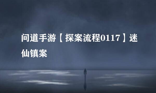 问道手游【探案流程0117】迷仙镇案