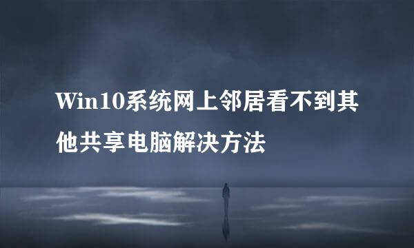 Win10系统网上邻居看不到其他共享电脑解决方法