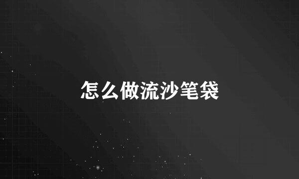怎么做流沙笔袋