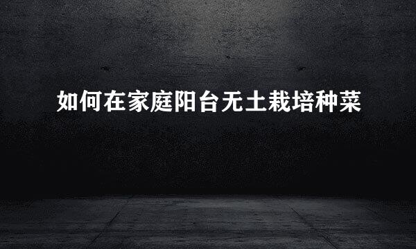 如何在家庭阳台无土栽培种菜