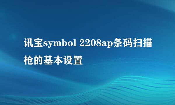 讯宝symbol 2208ap条码扫描枪的基本设置