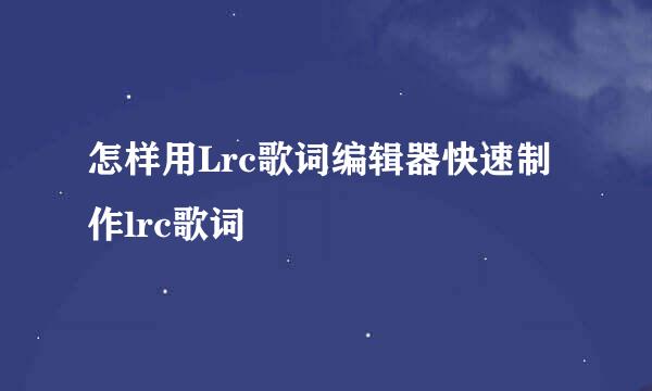 怎样用Lrc歌词编辑器快速制作lrc歌词