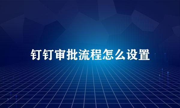 钉钉审批流程怎么设置