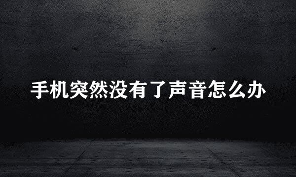 手机突然没有了声音怎么办