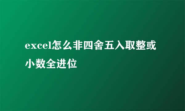 excel怎么非四舍五入取整或小数全进位