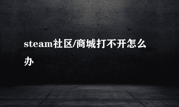 steam社区/商城打不开怎么办
