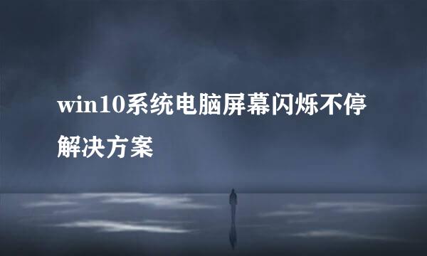 win10系统电脑屏幕闪烁不停解决方案