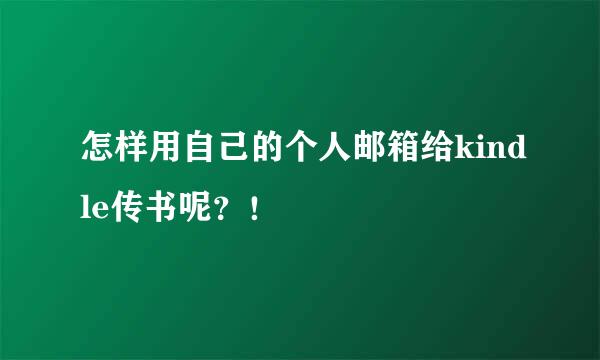 怎样用自己的个人邮箱给kindle传书呢？！