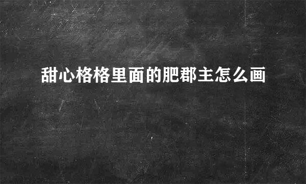 甜心格格里面的肥郡主怎么画