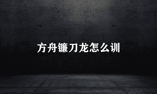 方舟镰刀龙怎么训
